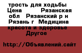 трость для ходьбы › Цена ­ 400 - Рязанская обл., Рязанский р-н, Рязань г. Медицина, красота и здоровье » Другое   